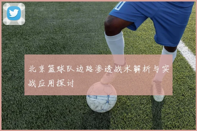 北京篮球队边路渗透战术解析与实战应用探讨