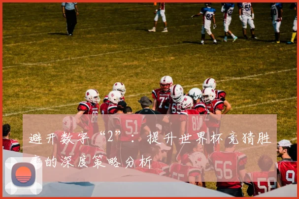 避开数字“2”：提升世界杯竞猜胜率的深度策略分析