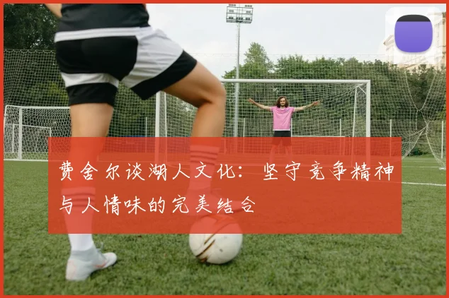 费舍尔谈湖人文化：坚守竞争精神与人情味的完美结合